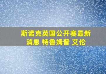 斯诺克英国公开赛最新消息 特鲁姆普 艾伦